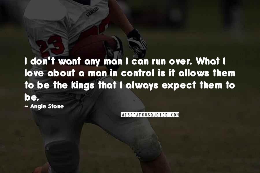 Angie Stone quotes: I don't want any man I can run over. What I love about a man in control is it allows them to be the kings that I always expect them