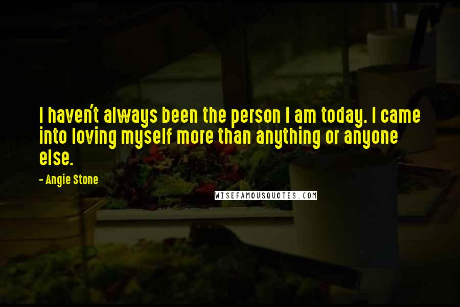 Angie Stone quotes: I haven't always been the person I am today. I came into loving myself more than anything or anyone else.