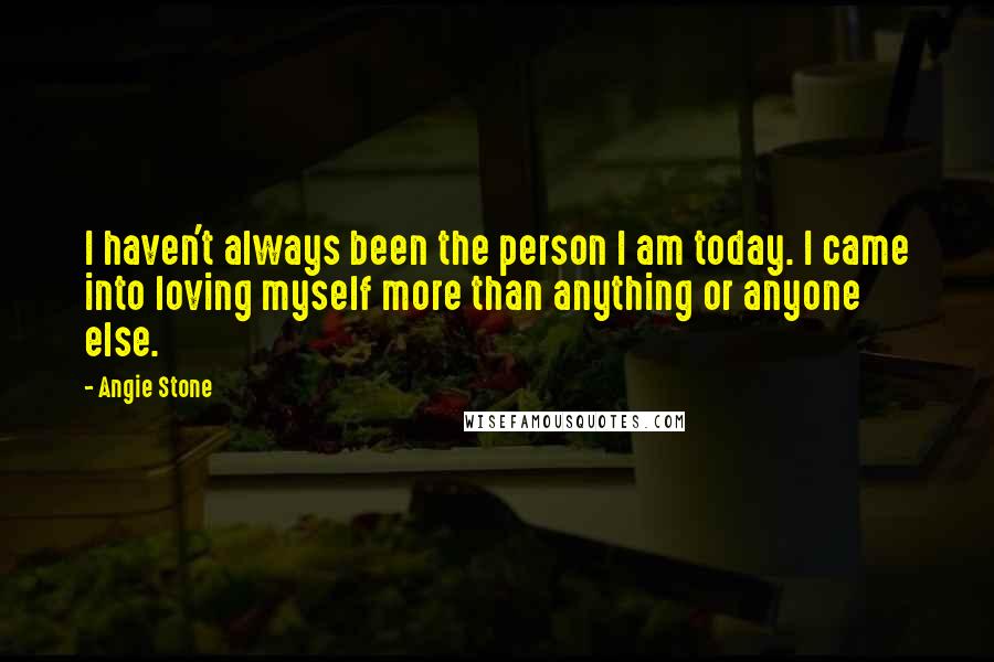 Angie Stone quotes: I haven't always been the person I am today. I came into loving myself more than anything or anyone else. Angie Stone quotes: I haven't always been the person I am today. I came into loving myself more than anything or anyone else.