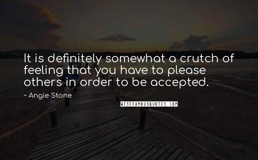 Angie Stone quotes: It is definitely somewhat a crutch of feeling that you have to please others in order to be accepted.
