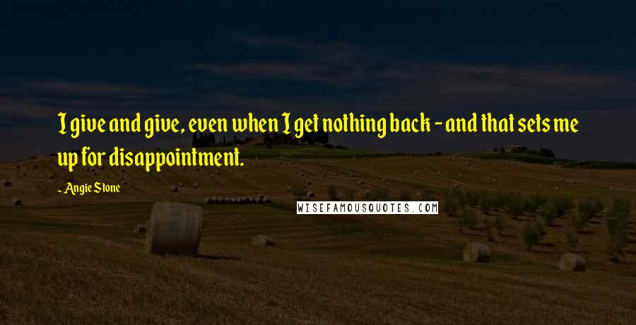 Angie Stone quotes: I give and give, even when I get nothing back - and that sets me up for disappointment.