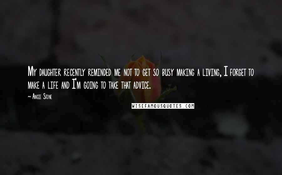 Angie Stone quotes: My daughter recently reminded me not to get so busy making a living, I forget to make a life and I'm going to take that advice.