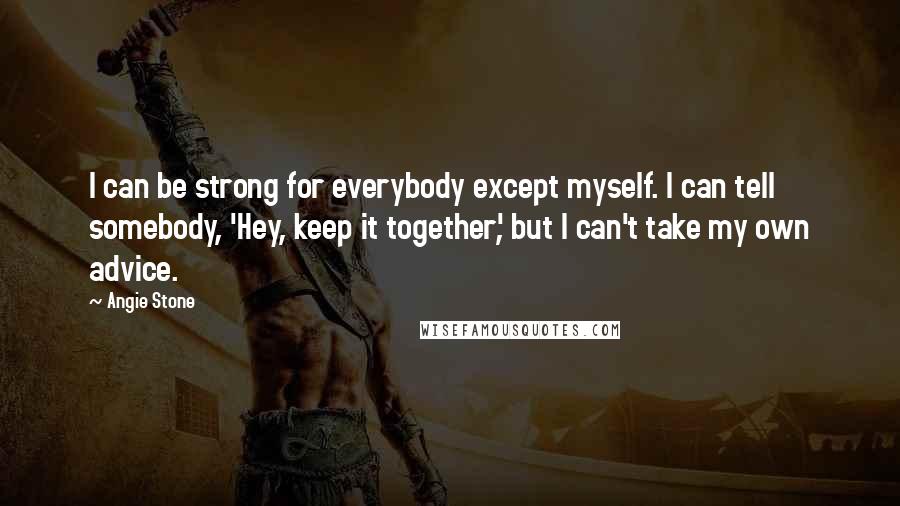 Angie Stone quotes: I can be strong for everybody except myself. I can tell somebody, 'Hey, keep it together', but I can't take my own advice.