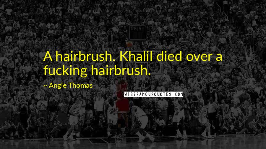 Angie Thomas quotes: A hairbrush. Khalil died over a fucking hairbrush.