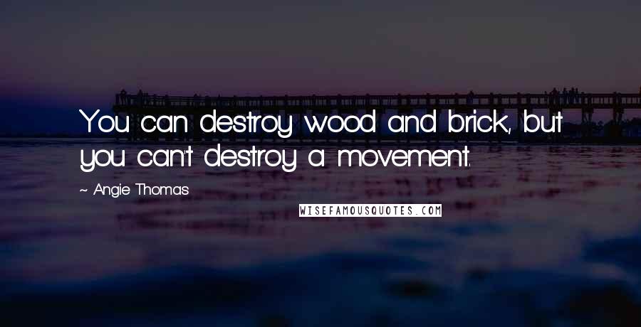 Angie Thomas quotes: You can destroy wood and brick, but you can't destroy a movement.