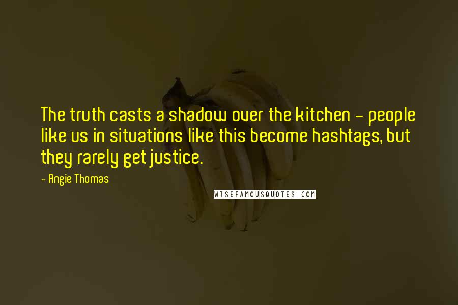 Angie Thomas quotes: The truth casts a shadow over the kitchen - people like us in situations like this become hashtags, but they rarely get justice.