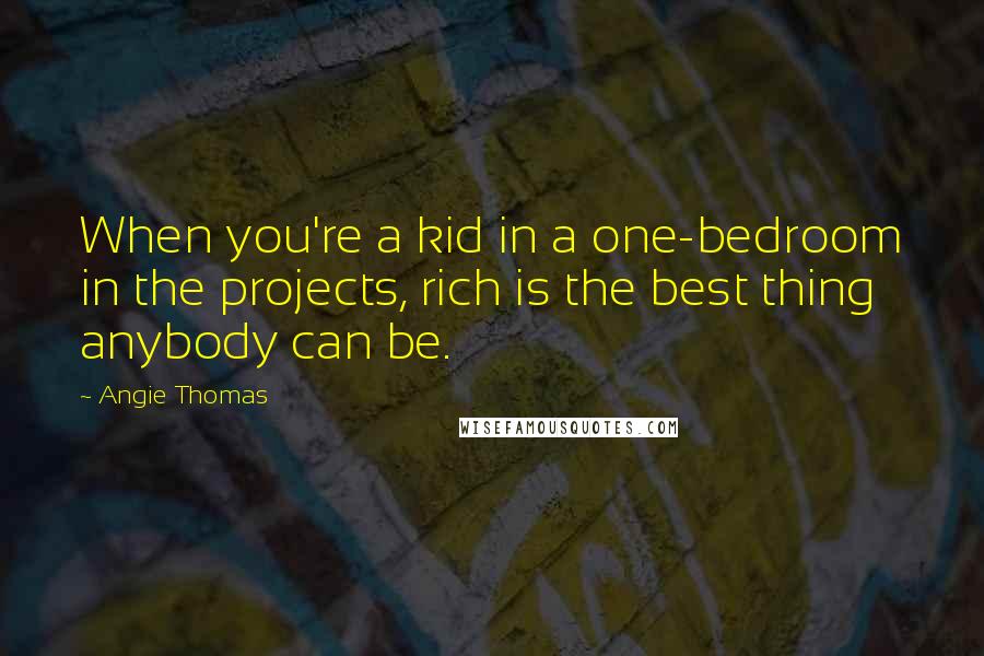 Angie Thomas quotes: When you're a kid in a one-bedroom in the projects, rich is the best thing anybody can be.