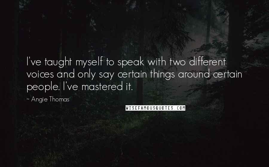 Angie Thomas quotes: I've taught myself to speak with two different voices and only say certain things around certain people. I've mastered it.