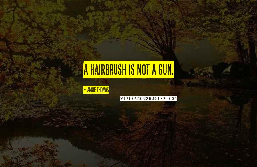 Angie Thomas quotes: A hairbrush is not a gun.
