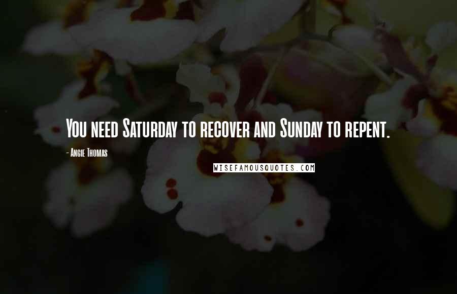 Angie Thomas quotes: You need Saturday to recover and Sunday to repent.