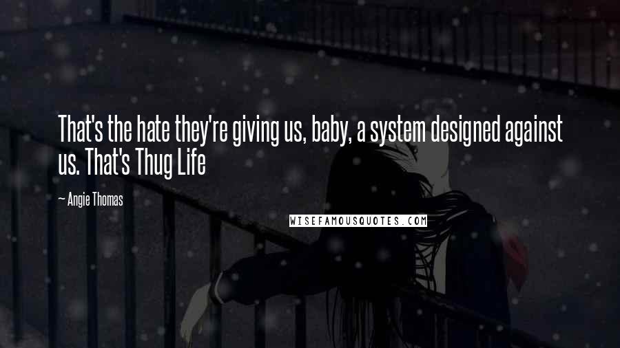 Angie Thomas quotes: That's the hate they're giving us, baby, a system designed against us. That's Thug Life