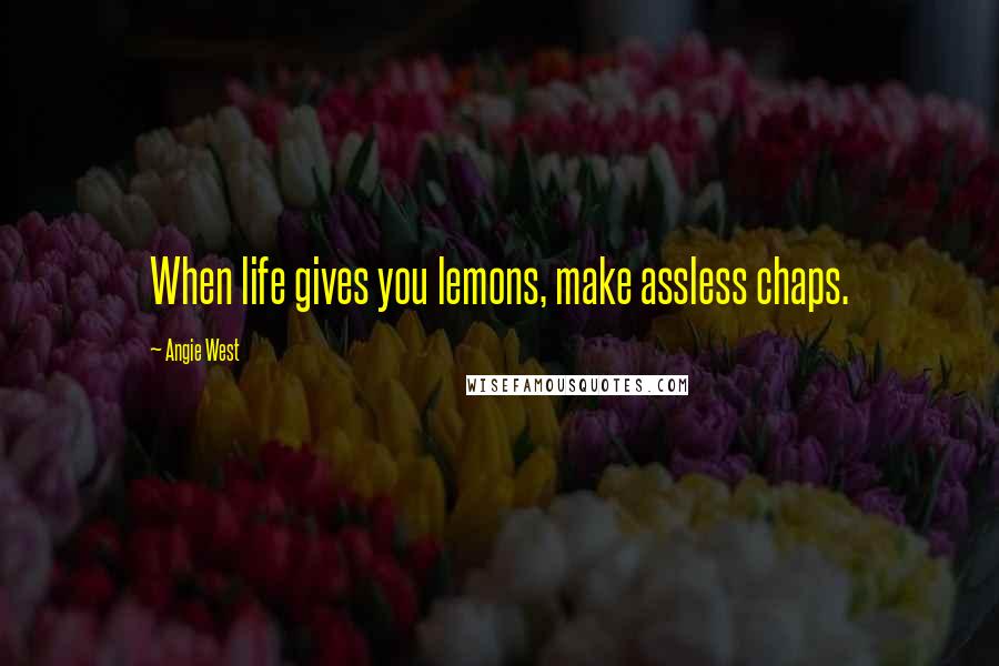 Angie West quotes: When life gives you lemons, make assless chaps.
