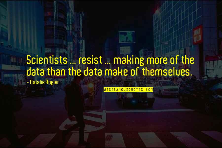 Angier Quotes By Natalie Angier: Scientists ... resist ... making more of the