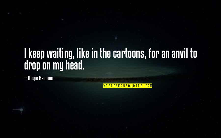 Angie's Quotes By Angie Harmon: I keep waiting, like in the cartoons, for