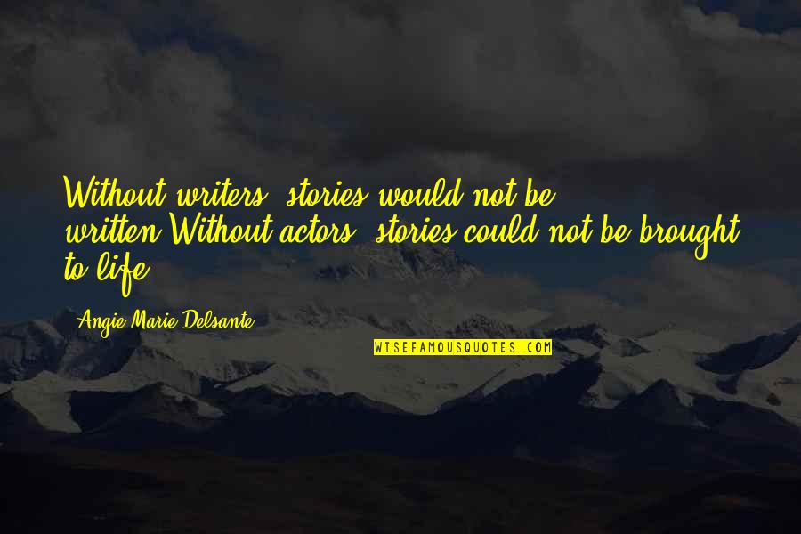 Angie's Quotes By Angie-Marie Delsante: Without writers, stories would not be written,Without actors,