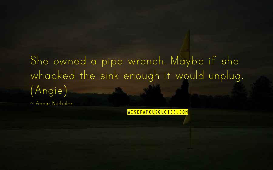 Angie's Quotes By Annie Nicholas: She owned a pipe wrench. Maybe if she