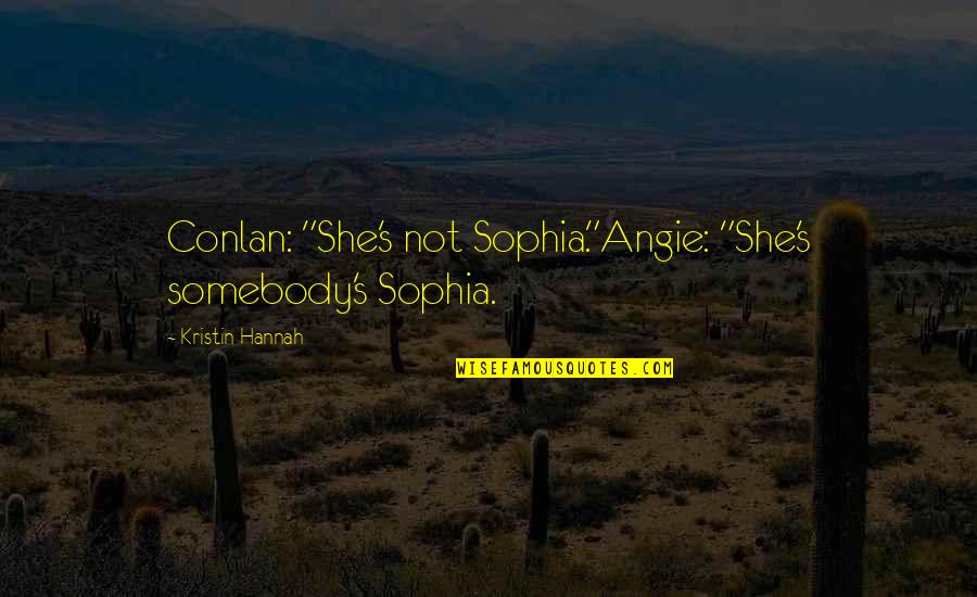 Angie's Quotes By Kristin Hannah: Conlan: "She's not Sophia."Angie: "She's somebody's Sophia.