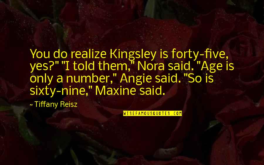 Angie's Quotes By Tiffany Reisz: You do realize Kingsley is forty-five, yes?" "I