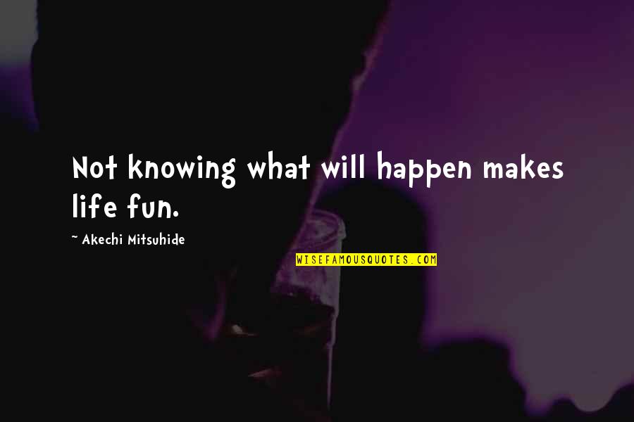 Angiograms Done Quotes By Akechi Mitsuhide: Not knowing what will happen makes life fun.