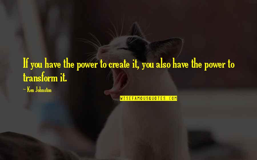 Angiolina Mcclure Quotes By Ken Johnston: If you have the power to create it,