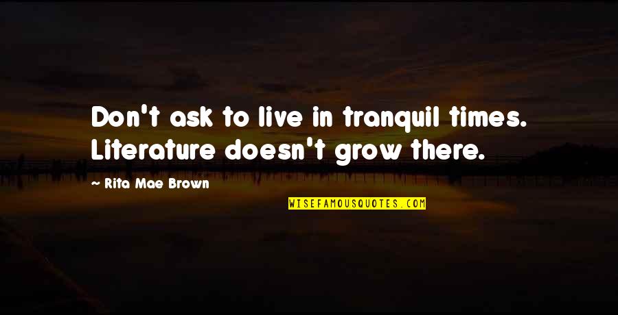 Angkatan Pujangga Quotes By Rita Mae Brown: Don't ask to live in tranquil times. Literature Angkatan Pujangga Quotes By Rita Mae Brown: Don't ask to live in tranquil times. Literature