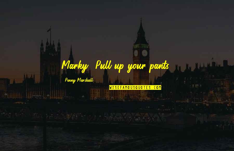 Angkorian Khmer Quotes By Penny Marshall: Marky! Pull up your pants! Angkorian Khmer Quotes By Penny Marshall: Marky! Pull up your pants!