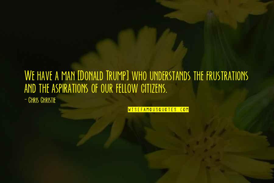 Angkorian Temple Quotes By Chris Christie: We have a man [Donald Trump] who understands