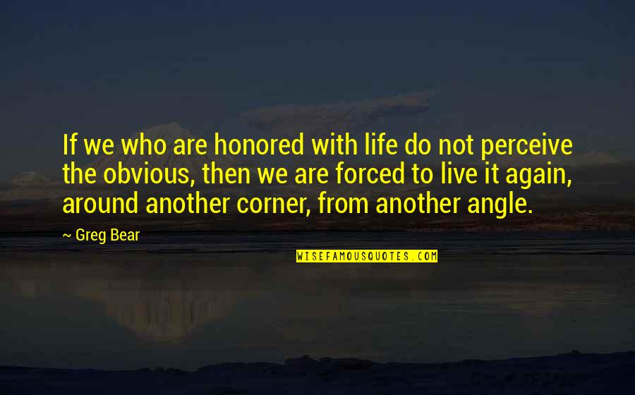 Angle Of Life Quotes By Greg Bear: If we who are honored with life do