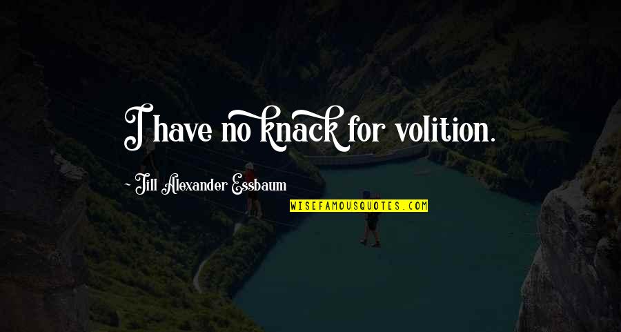 Angle Of Life Quotes By Jill Alexander Essbaum: I have no knack for volition.