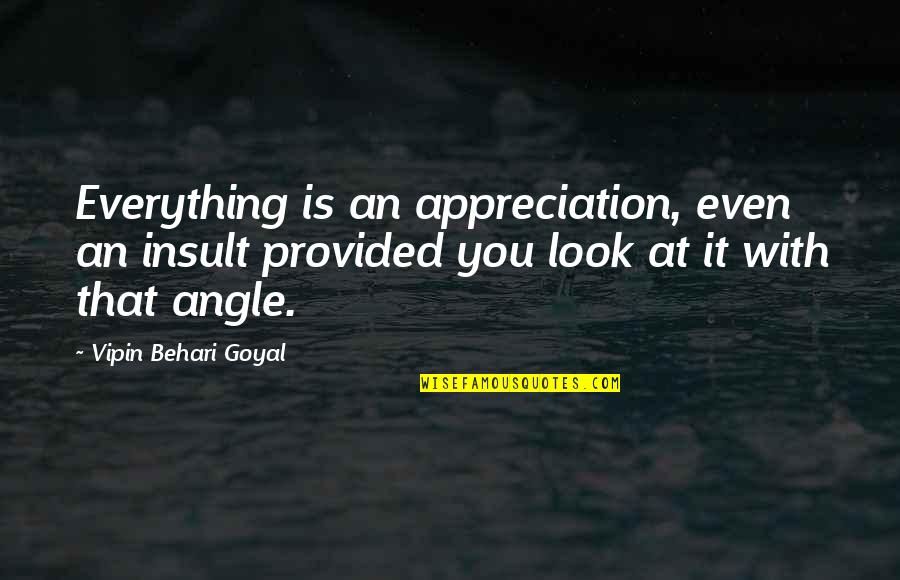 Angle Of Life Quotes By Vipin Behari Goyal: Everything is an appreciation, even an insult provided