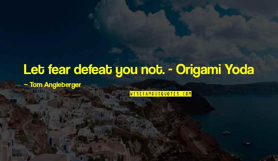 Angleberger Tom Quotes By Tom Angleberger: Let fear defeat you not. - Origami Yoda Angleberger Tom Quotes By Tom Angleberger: Let fear defeat you not. - Origami Yoda