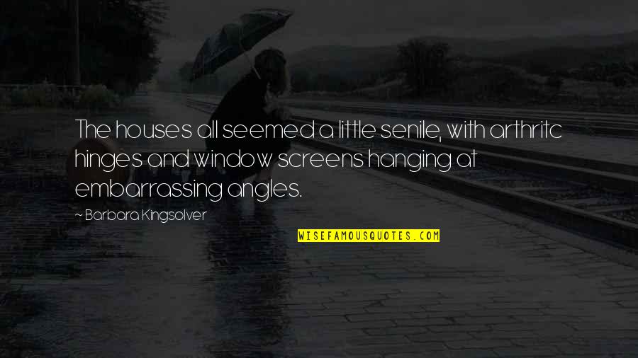 Angles Quotes By Barbara Kingsolver: The houses all seemed a little senile, with