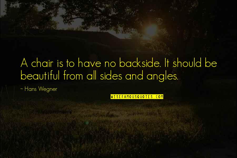 Angles Quotes By Hans Wegner: A chair is to have no backside. It