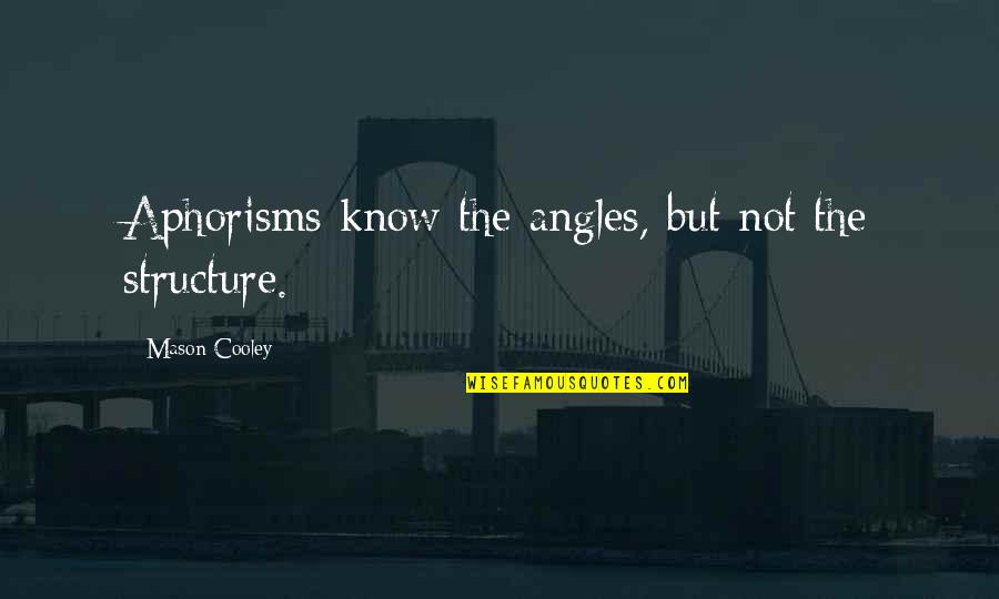 Angles Quotes By Mason Cooley: Aphorisms know the angles, but not the structure.