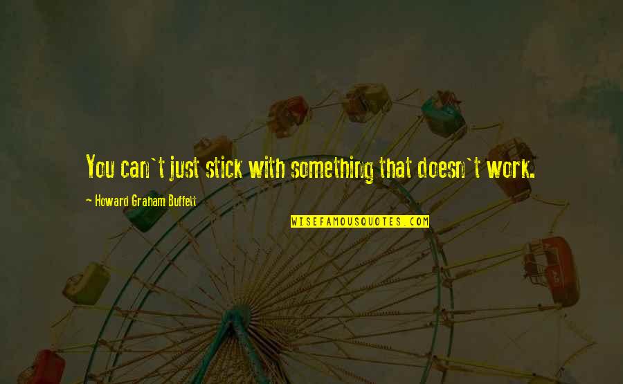 Angley Ernest Quotes By Howard Graham Buffett: You can't just stick with something that doesn't Angley Ernest Quotes By Howard Graham Buffett: You can't just stick with something that doesn't