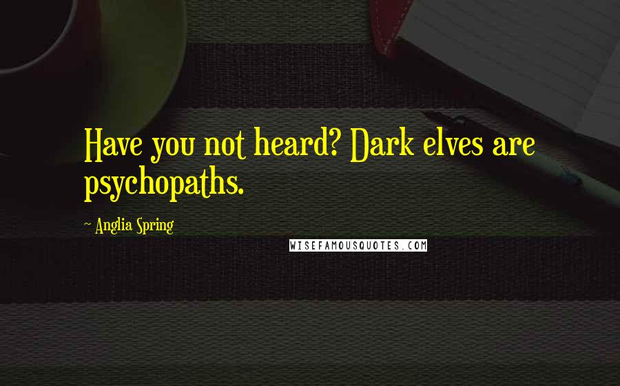 Anglia Spring quotes: Have you not heard? Dark elves are psychopaths.