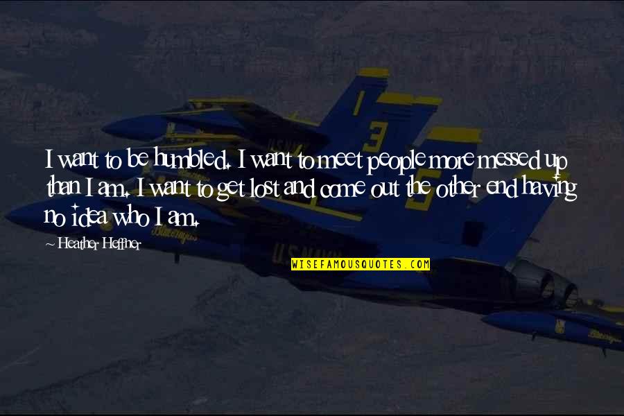 Anglian Doors Quotes By Heather Heffner: I want to be humbled. I want to Anglian Doors Quotes By Heather Heffner: I want to be humbled. I want to
