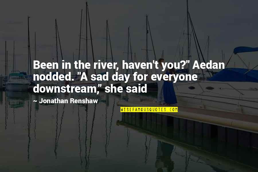 Anglian Doors Quotes By Jonathan Renshaw: Been in the river, haven't you?" Aedan nodded. Anglian Doors Quotes By Jonathan Renshaw: Been in the river, haven't you?" Aedan nodded.