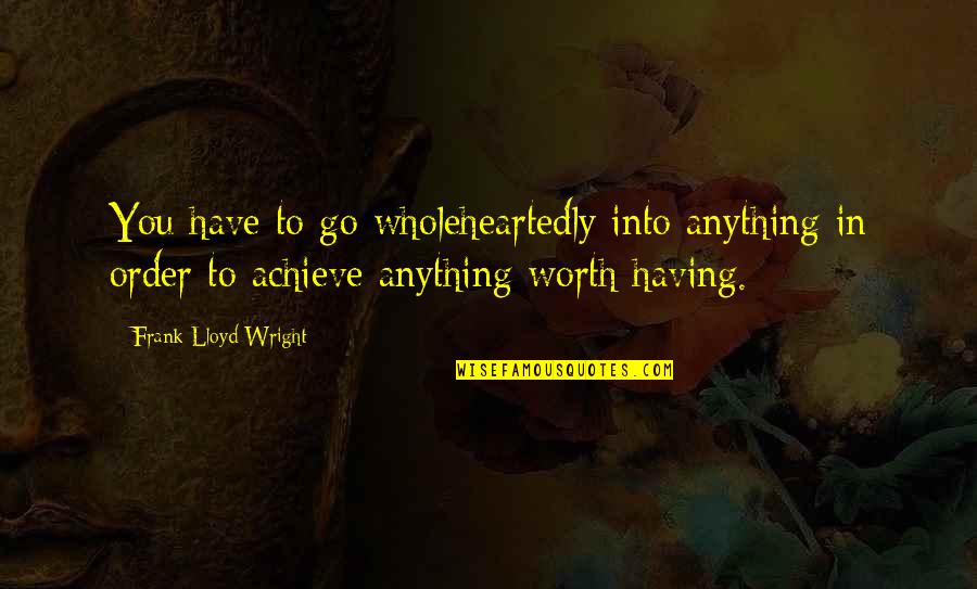Anglian Quotes By Frank Lloyd Wright: You have to go wholeheartedly into anything in