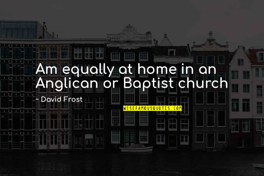 Anglican Quotes By David Frost: Am equally at home in an Anglican or