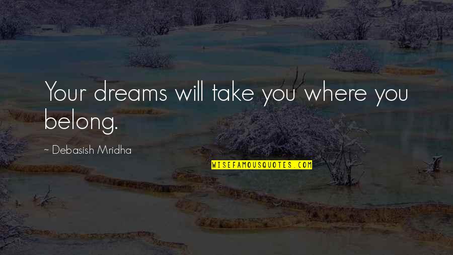 Anglicised Term Quotes By Debasish Mridha: Your dreams will take you where you belong. Anglicised Term Quotes By Debasish Mridha: Your dreams will take you where you belong.
