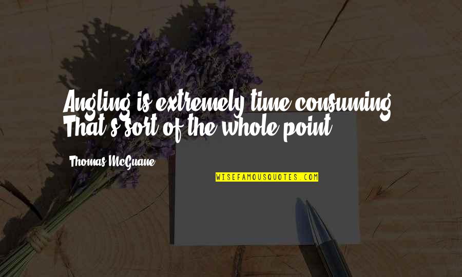 Angling's Quotes By Thomas McGuane: Angling is extremely time consuming. That's sort of Angling's Quotes By Thomas McGuane: Angling is extremely time consuming. That's sort of