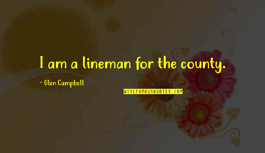 Anglo Irish Quotes By Glen Campbell: I am a lineman for the county.