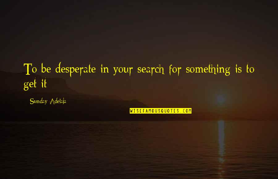 Anglo Saxon Culture Quotes By Sunday Adelaja: To be desperate in your search for something