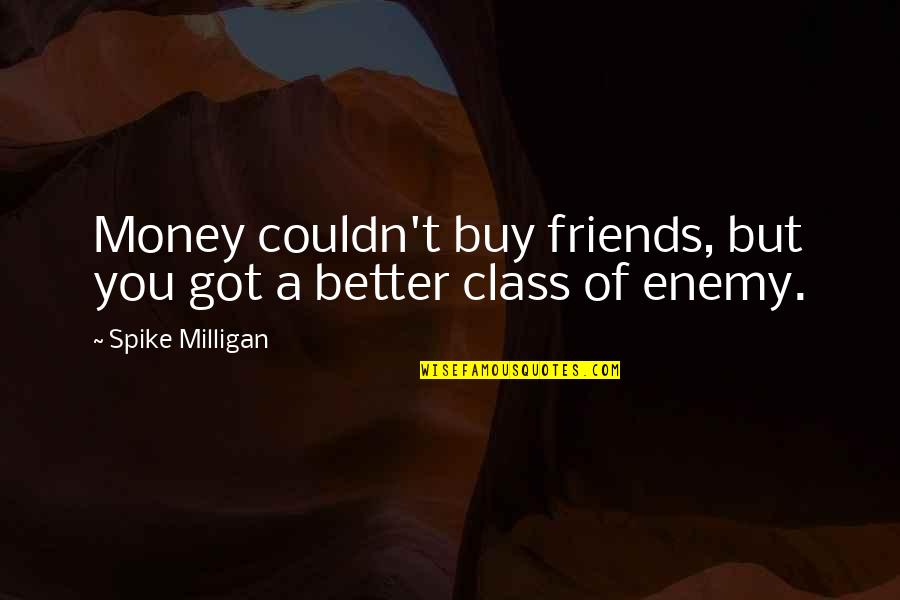 Anglo Saxon Love Quotes By Spike Milligan: Money couldn't buy friends, but you got a
