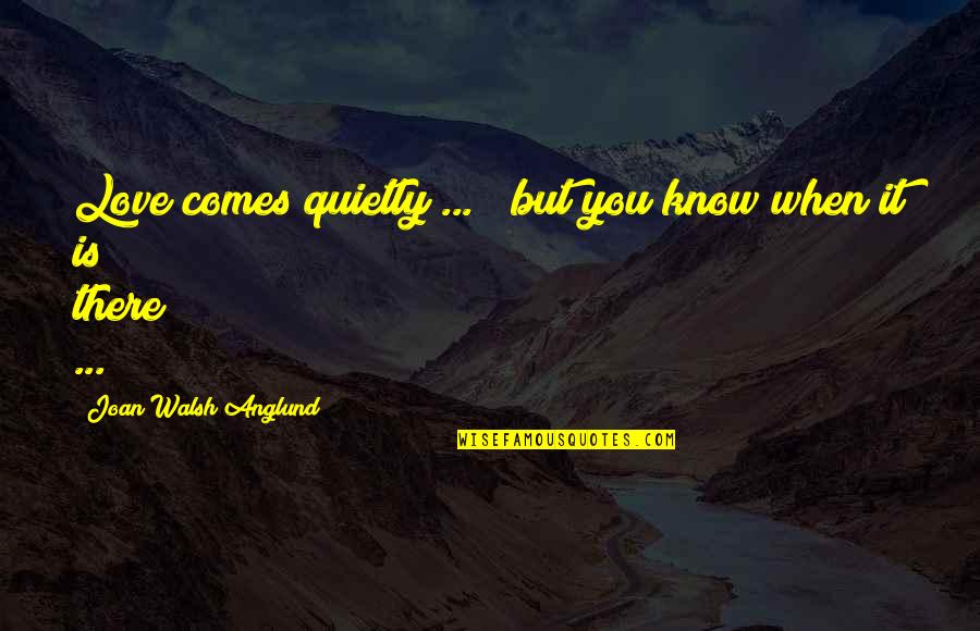 Anglund Quotes By Joan Walsh Anglund: Love comes quietly ... / but you know