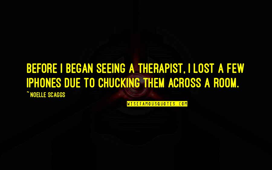 Angoisses Symptomes Quotes By Noelle Scaggs: Before I began seeing a therapist, I lost Angoisses Symptomes Quotes By Noelle Scaggs: Before I began seeing a therapist, I lost