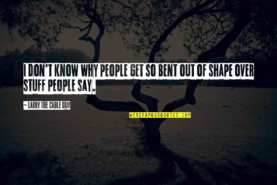 Angolan Congolese Quotes By Larry The Cable Guy: I don't know why people get so bent Angolan Congolese Quotes By Larry The Cable Guy: I don't know why people get so bent