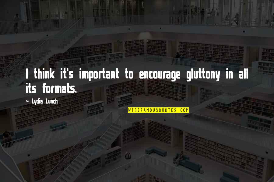 Angone Acres Quotes By Lydia Lunch: I think it's important to encourage gluttony in