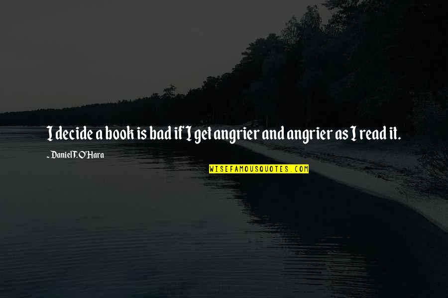 Angrier And Angrier Quotes By Daniel T. O'Hara: I decide a book is bad if I Angrier And Angrier Quotes By Daniel T. O'Hara: I decide a book is bad if I